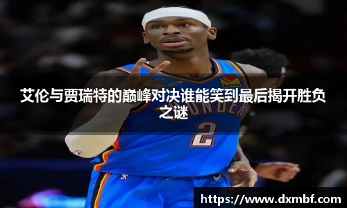 艾伦与贾瑞特的巅峰对决谁能笑到最后揭开胜负之谜