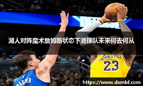 湖人对阵魔术詹姆斯状态下滑球队未来何去何从